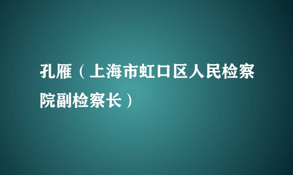 孔雁（上海市虹口区人民检察院副检察长）