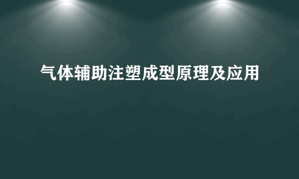气体辅助注塑成型原理及应用