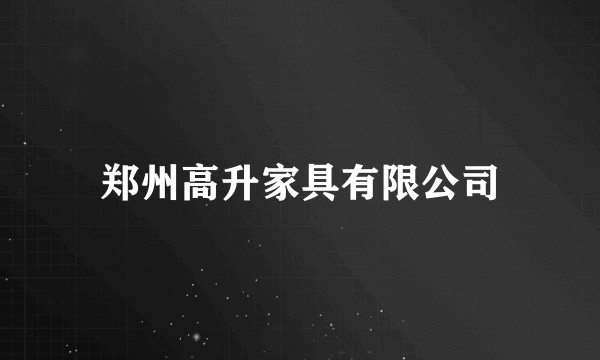 郑州高升家具有限公司