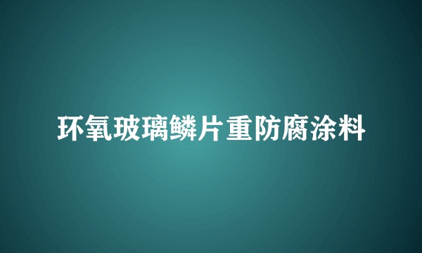 环氧玻璃鳞片重防腐涂料