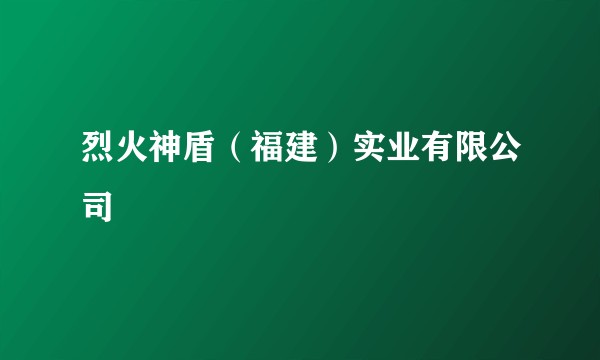 烈火神盾（福建）实业有限公司