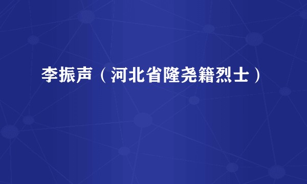 李振声（河北省隆尧籍烈士）