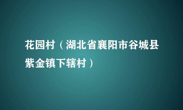 花园村（湖北省襄阳市谷城县紫金镇下辖村）