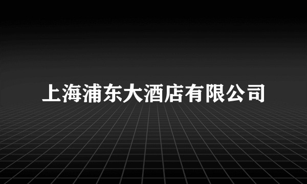 上海浦东大酒店有限公司