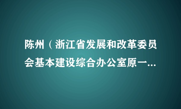 陈州(浙江省发展和改革委员会基本建设综合办公室原一级调研员)