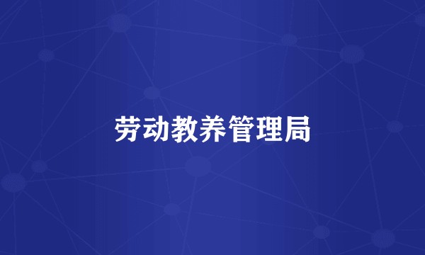 劳动教养管理局
