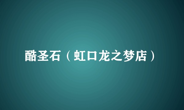酷圣石（虹口龙之梦店）