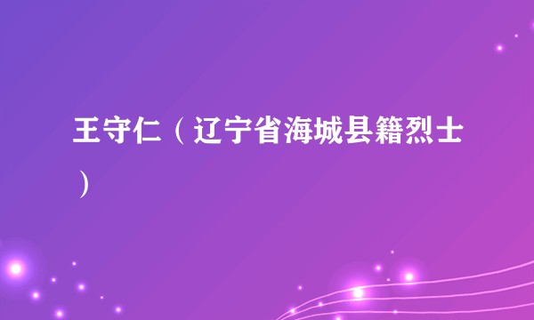 王守仁(辽宁省海城县籍烈士)