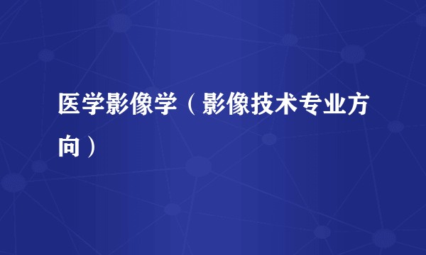医学影像学(影像技术专业方向)
