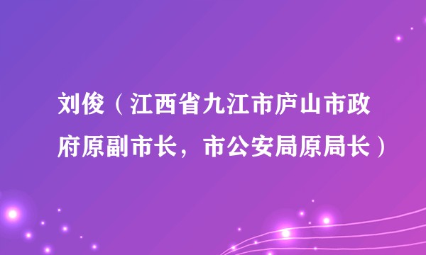 刘俊（江西省九江市庐山市政府原副市长，市公安局原局长）