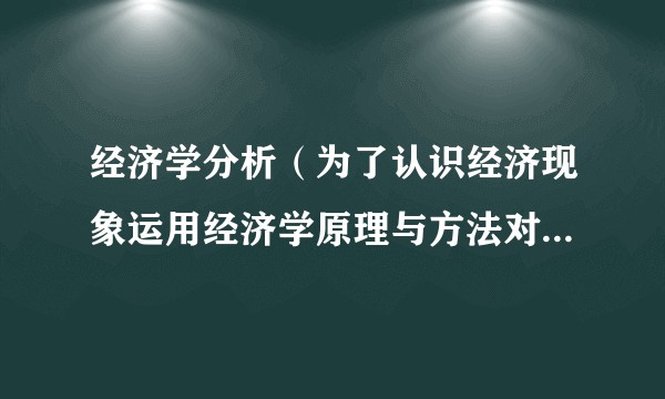 经济学分析（为了认识经济现象运用经济学原理与方法对相关数据进行处理和研究）