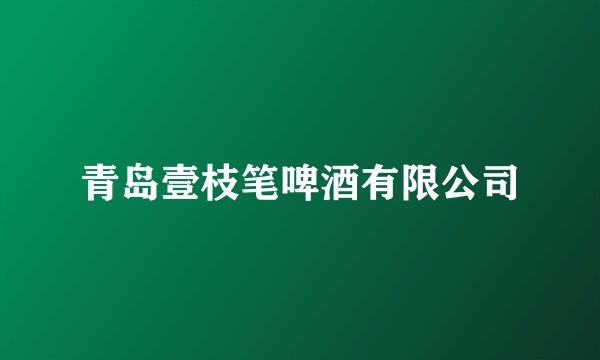 青岛壹枝笔啤酒有限公司
