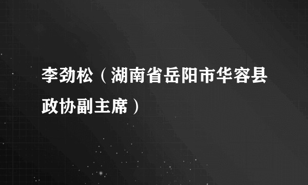 李劲松（湖南省岳阳市华容县政协副主席）