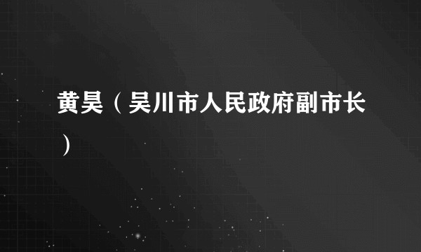 黄昊（吴川市人民政府副市长）