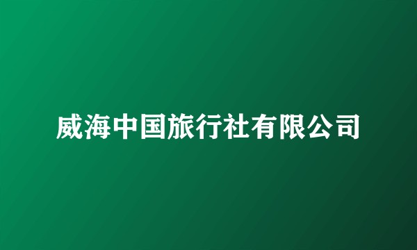 威海中国旅行社有限公司