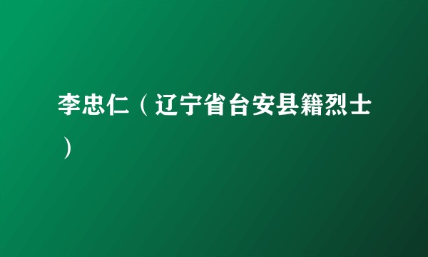 李忠仁（辽宁省台安县籍烈士）