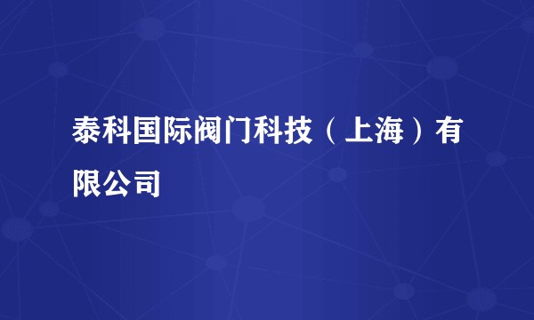 泰科国际阀门科技(上海)有限公司