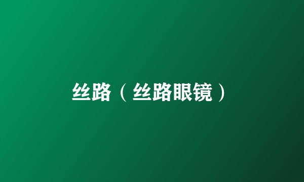 丝路（丝路眼镜）