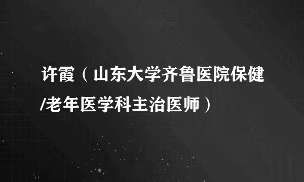 许霞(山东大学齐鲁医院保健/老年医学科主治医师)