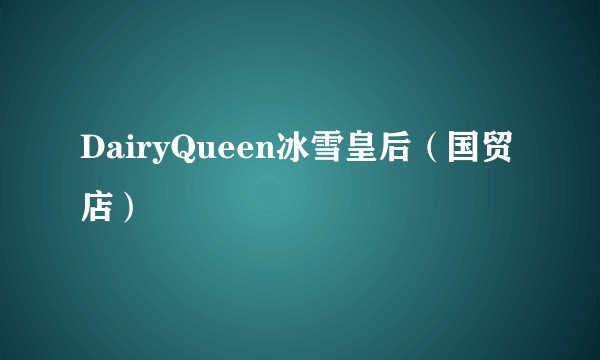 DairyQueen冰雪皇后（国贸店）