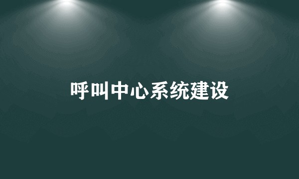 呼叫中心系统建设