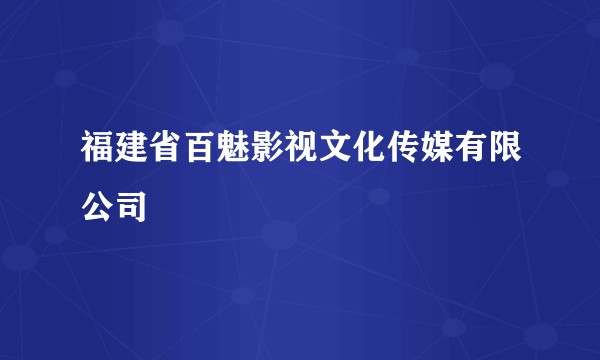 福建省百魅影视文化传媒有限公司