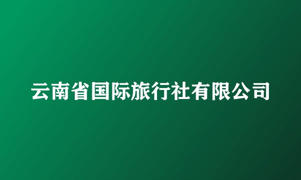 云南省国际旅行社有限公司