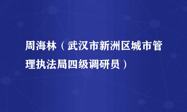 周海林(武汉市新洲区城市管理执法局四级调研员)