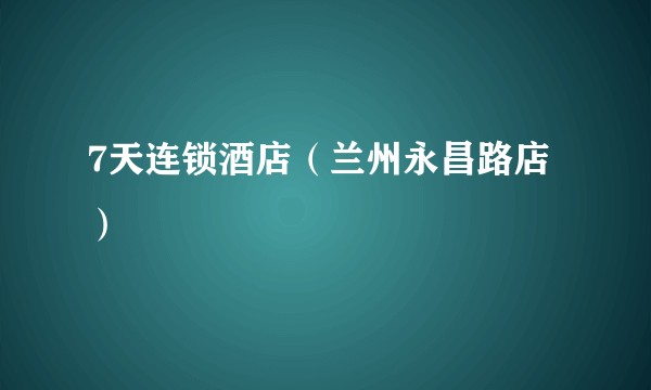 7天连锁酒店(兰州永昌路店)