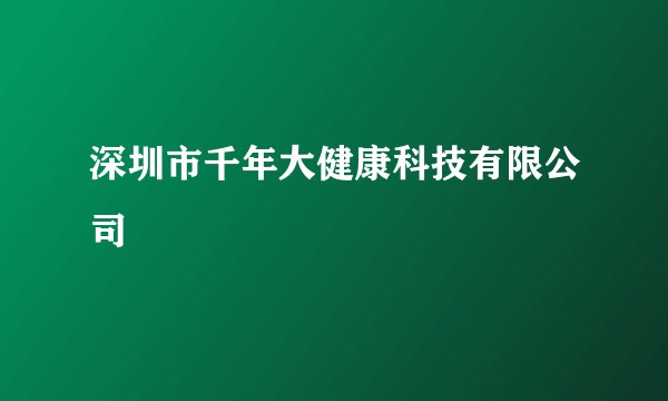 深圳市千年大健康科技有限公司