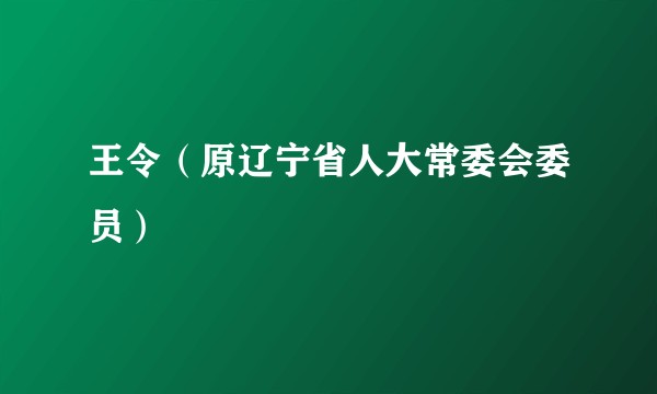 王令（原辽宁省人大常委会委员）