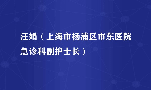 汪娟（上海市杨浦区市东医院急诊科副护士长）