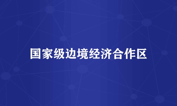 国家级边境经济合作区