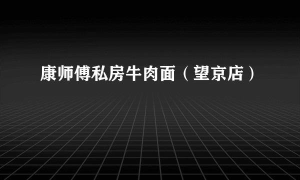 康师傅私房牛肉面（望京店）