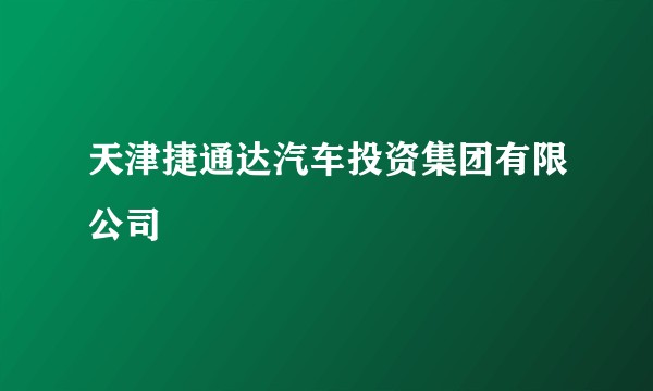 天津捷通达汽车投资集团有限公司