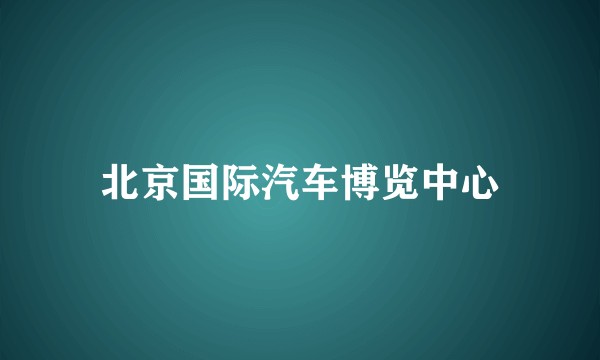 北京国际汽车博览中心