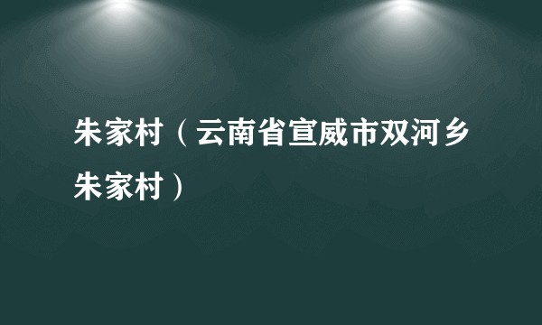 朱家村(云南省宣威市双河乡朱家村)