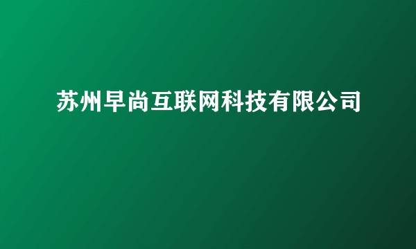 苏州早尚互联网科技有限公司