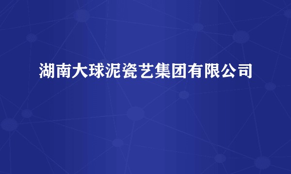 湖南大球泥瓷艺集团有限公司
