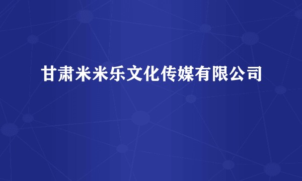 甘肃米米乐文化传媒有限公司