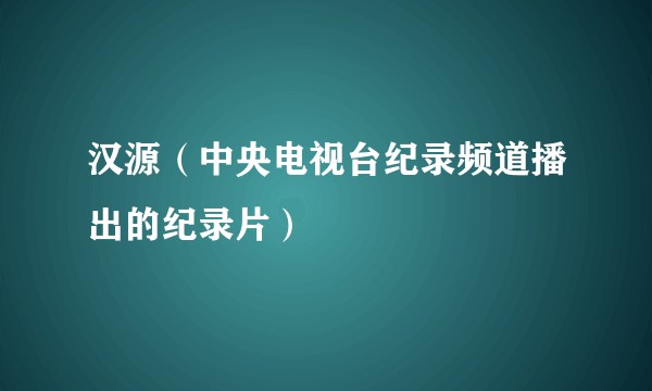 汉源(中央电视台纪录频道播出的纪录片)