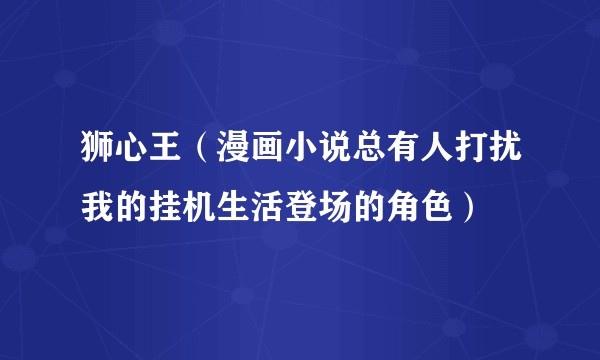 狮心王（漫画小说总有人打扰我的挂机生活登场的角色）