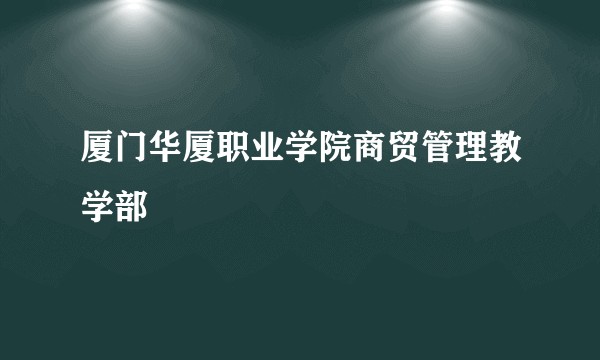 厦门华厦职业学院商贸管理教学部