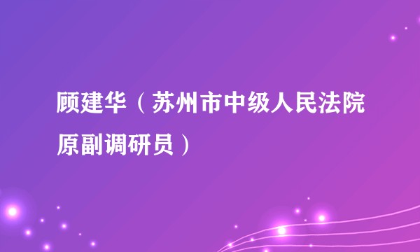 顾建华(苏州市中级人民法院原副调研员)