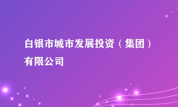 白银市城市发展投资（集团）有限公司
