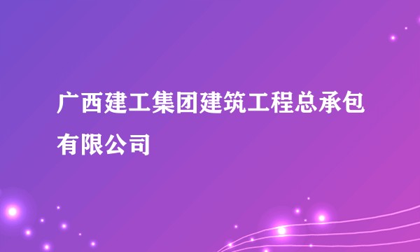 广西建工集团建筑工程总承包有限公司