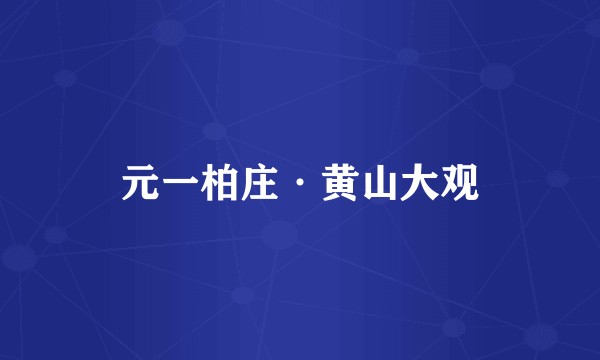 元一柏庄·黄山大观