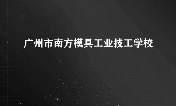 广州市南方模具工业技工学校