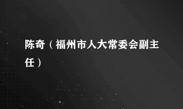 陈奇(福州市人大常委会副主任)