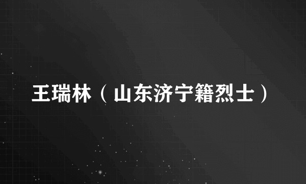 王瑞林（山东济宁籍烈士）
